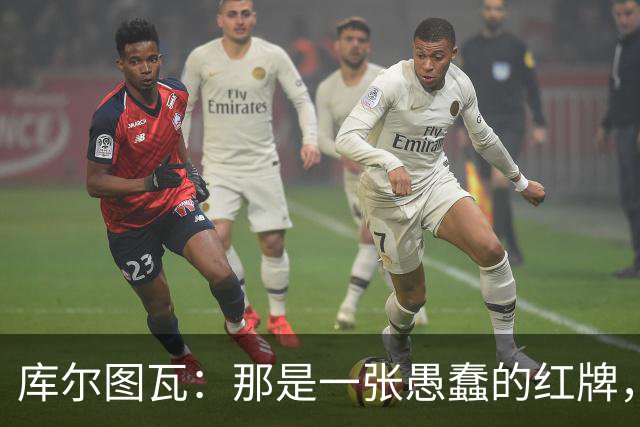 库尔图瓦：那是一张愚蠢的红牌，他们应该早点把球回传给我