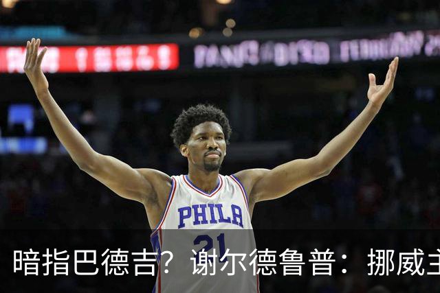 暗指巴德吉？谢尔德鲁普：挪威主帅总是戏称，我本可以在巴萨踢球